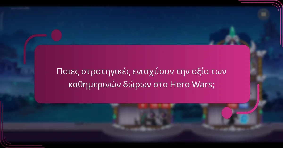 Ποιες στρατηγικές ενισχύουν την αξία των καθημερινών δώρων στο Hero Wars;